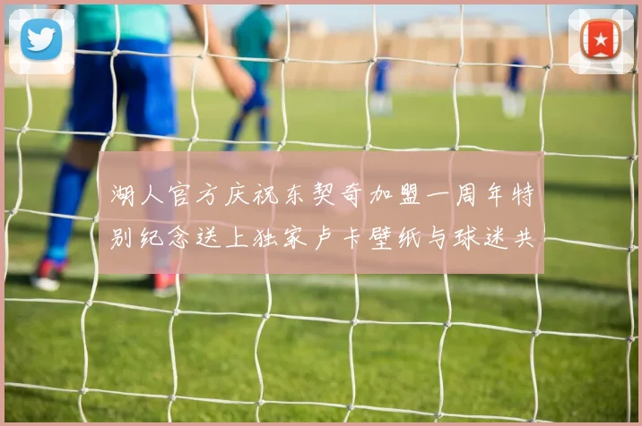 湖人官方庆祝东契奇加盟一周年特别纪念送上独家卢卡壁纸与球迷共享快乐时光