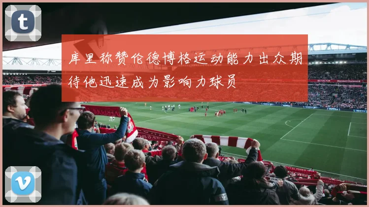 库里称赞伦德博格运动能力出众期待他迅速成为影响力球员