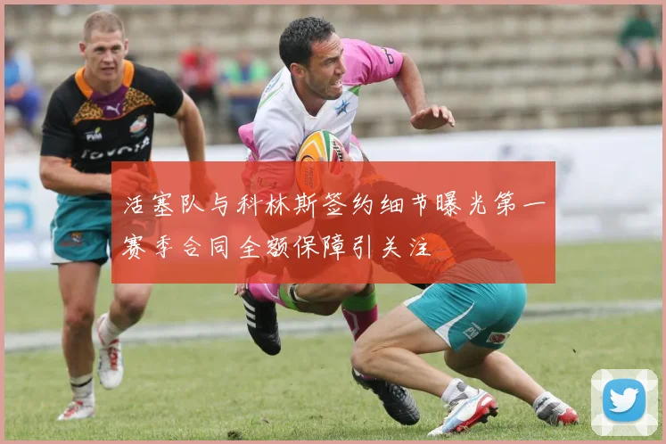 活塞队与科林斯签约细节曝光第一赛季合同全额保障引关注
