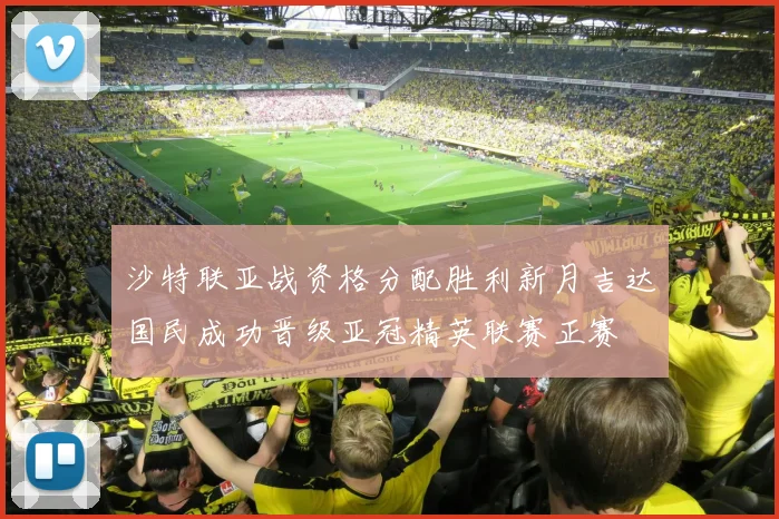 沙特联亚战资格分配胜利新月吉达国民成功晋级亚冠精英联赛正赛