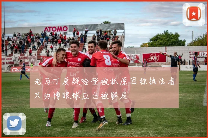 老马丁质疑哈登被抓原因称执法者只为博眼球应当被解雇