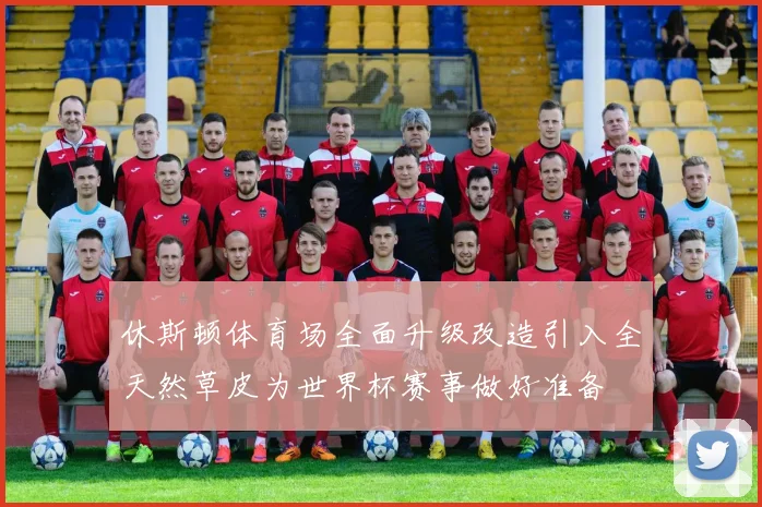 休斯顿体育场全面升级改造引入全天然草皮为世界杯赛事做好准备