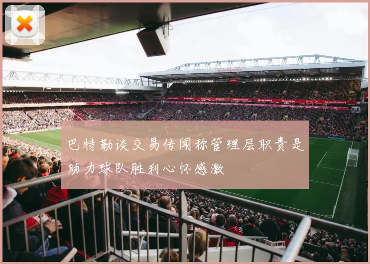 巴特勒谈交易传闻称管理层职责是助力球队胜利心怀感激