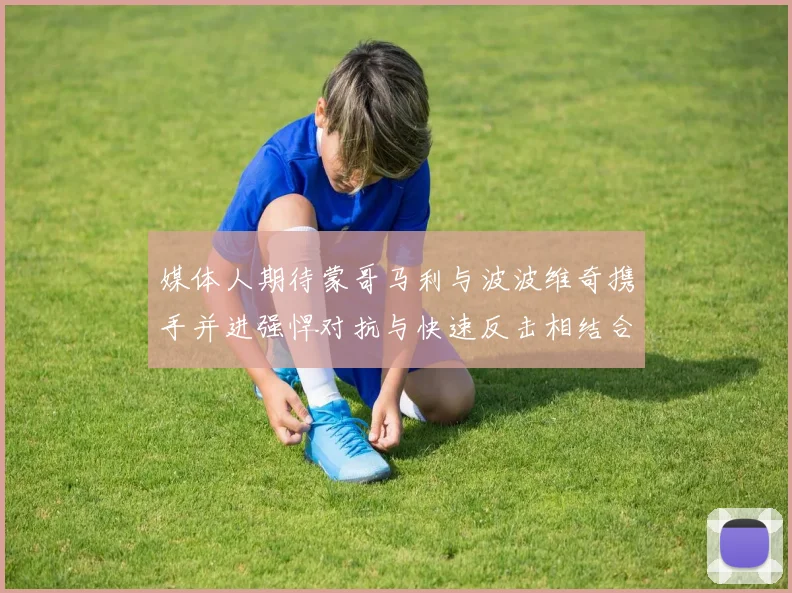 媒体人期待蒙哥马利与波波维奇携手并进强悍对抗与快速反击相结合