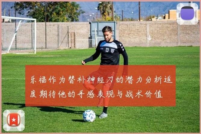 乐福作为替补神经刀的潜力分析适度期待他的手感表现与战术价值