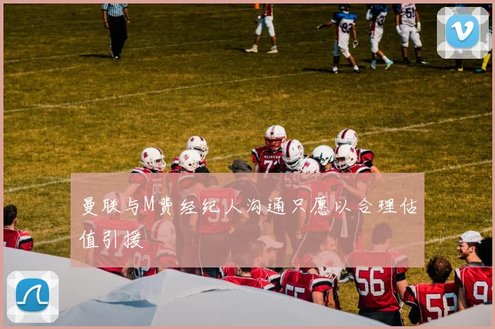 曼联与M费经纪人沟通只愿以合理估值引援