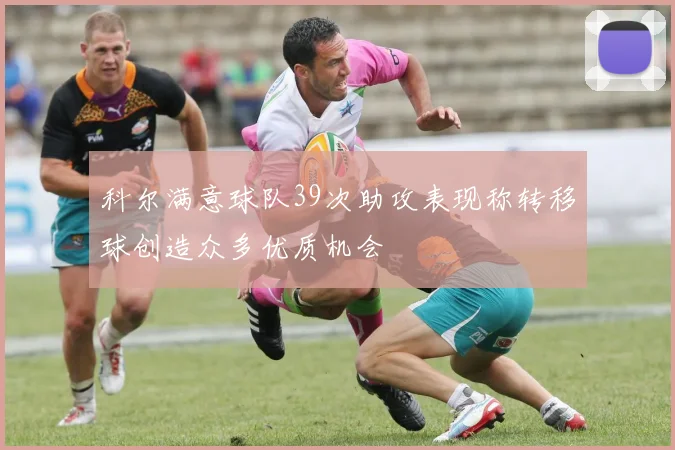 科尔满意球队39次助攻表现称转移球创造众多优质机会