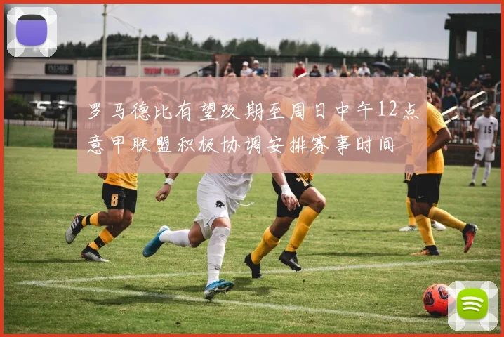 罗马德比有望改期至周日中午12点意甲联盟积极协调安排赛事时间