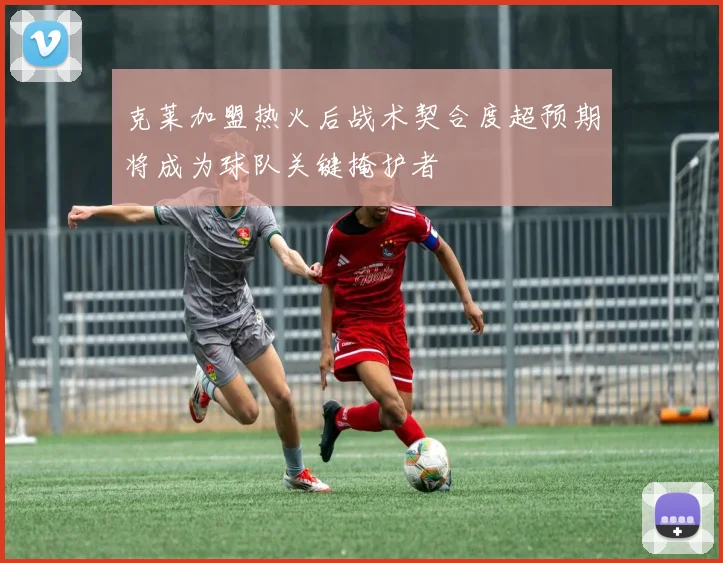 克莱加盟热火后战术契合度超预期将成为球队关键掩护者