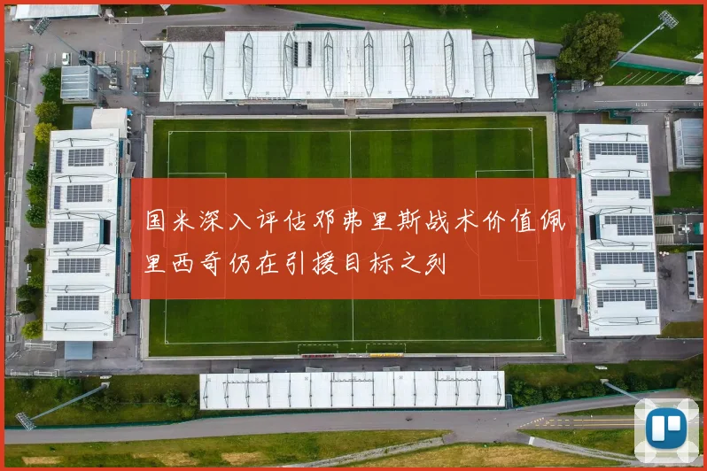 国米深入评估邓弗里斯战术价值佩里西奇仍在引援目标之列