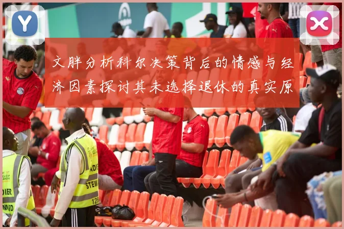 文胖分析科尔决策背后的情感与经济因素探讨其未选择退休的真实原因