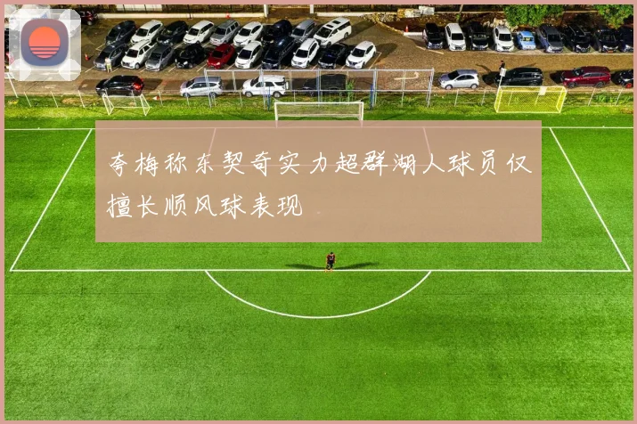 夸梅称东契奇实力超群湖人球员仅擅长顺风球表现